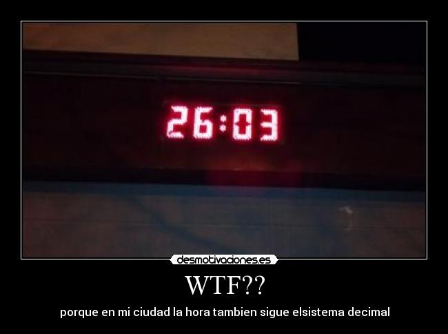 WTF?? - porque en mi ciudad la hora tambien sigue elsistema decimal