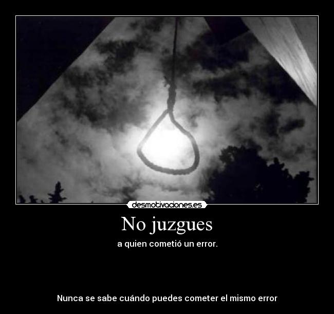 No juzgues - a quien cometió un error.




Nunca se sabe cuándo puedes cometer el mismo error