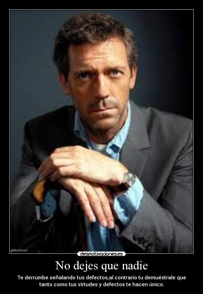No dejes que nadie - Te derrumbe señalando tus defectos,al contrario tu demuéstrale que
tanto como tus virtudes y defectos te hacen único.