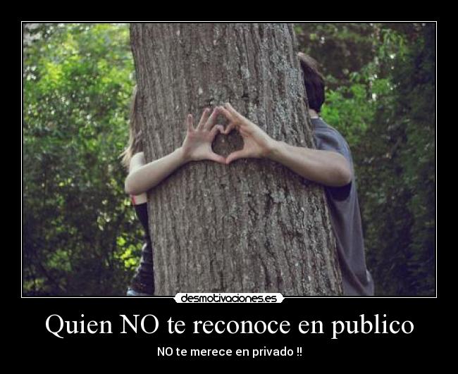 Quien NO te reconoce en publico - NO te merece en privado !!