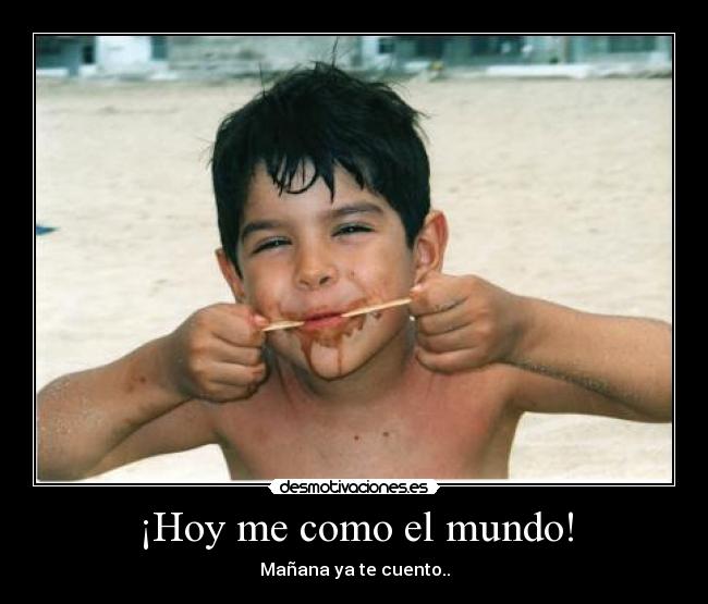¡Hoy me como el mundo! -