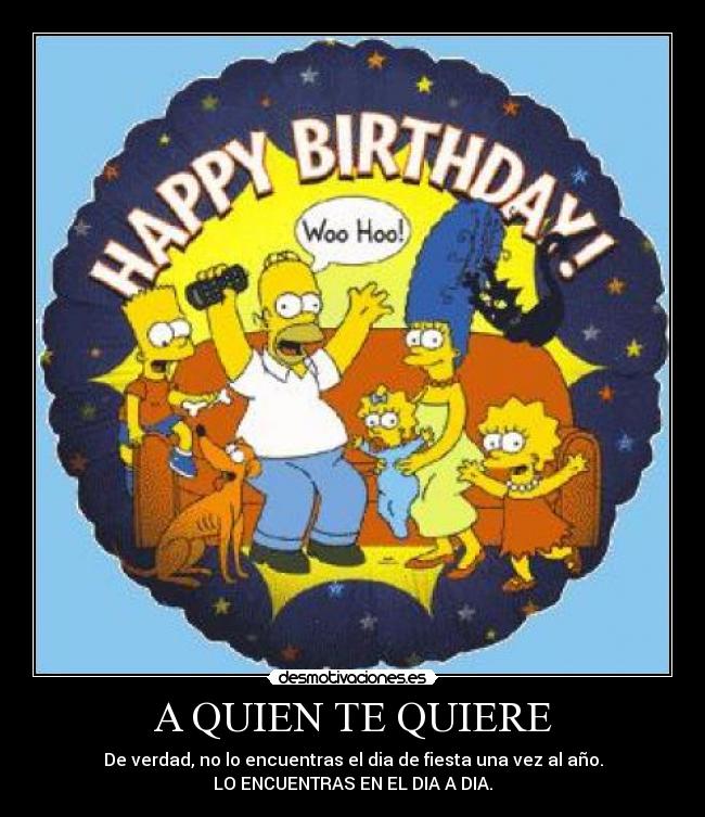 A QUIEN TE QUIERE - De verdad, no lo encuentras el dia de fiesta una vez al año.
LO ENCUENTRAS EN EL DIA A DIA.