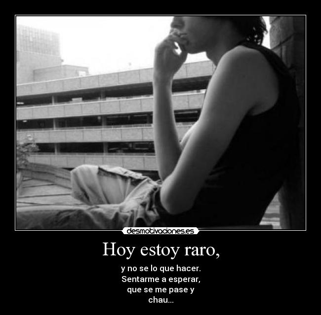 Hoy estoy raro, -
