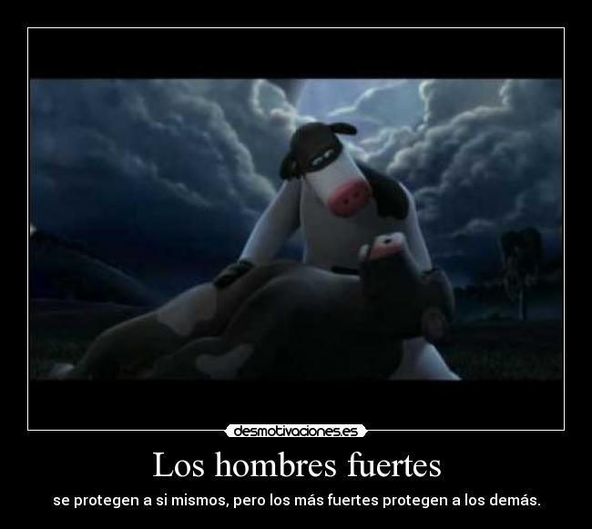 Los hombres fuertes - se protegen a si mismos, pero los más fuertes protegen a los demás.