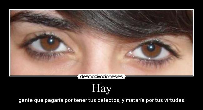 Hay - gente que pagaría por tener tus defectos, y mataría por tus virtudes.