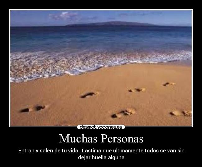 Muchas Personas - Entran y salen de tu vida.. Lastima que últimamente todos se van sin
dejar huella alguna