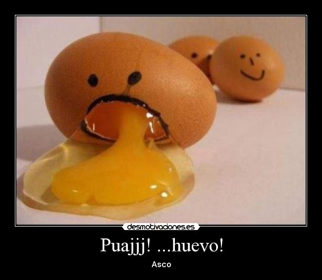 Puajjj! ...huevo! - Asco