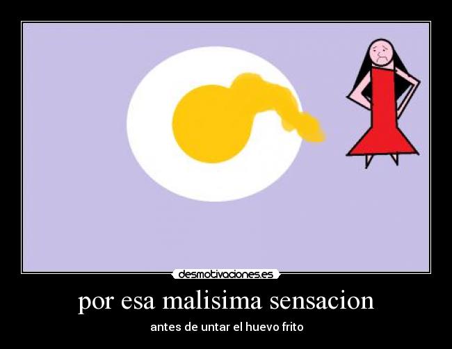 por esa malisima sensacion -