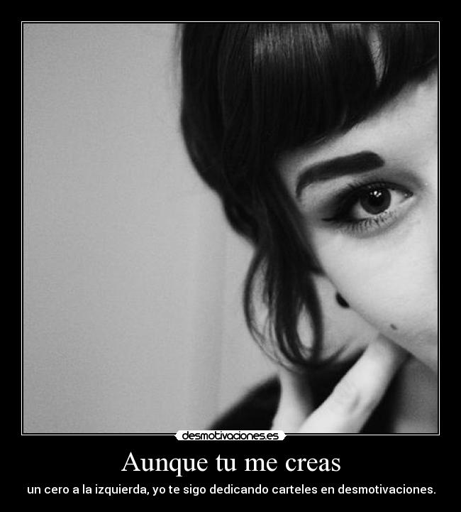 Aunque tu me creas - un cero a la izquierda, yo te sigo dedicando carteles en desmotivaciones.