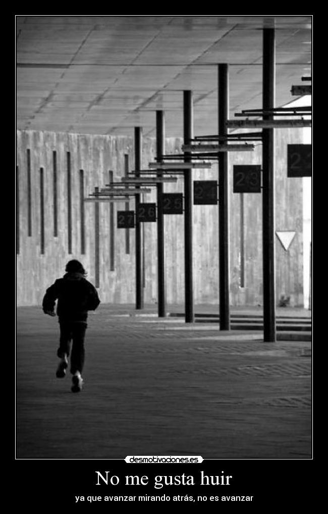 No me gusta huir - ya que avanzar mirando atrás, no es avanzar