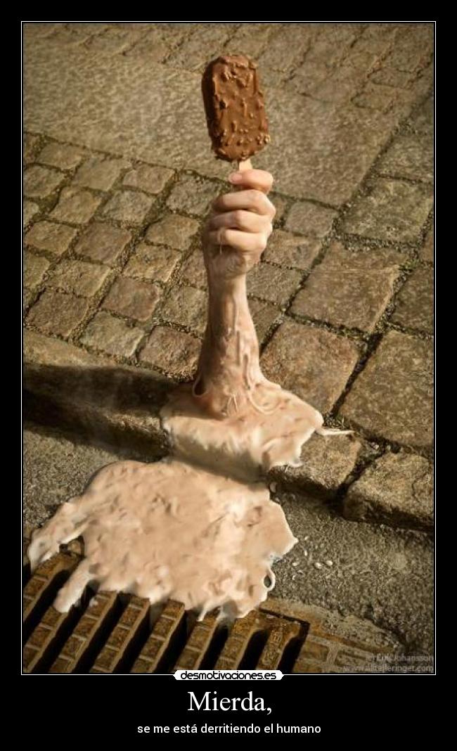 Mierda, - se me está derritiendo el humano