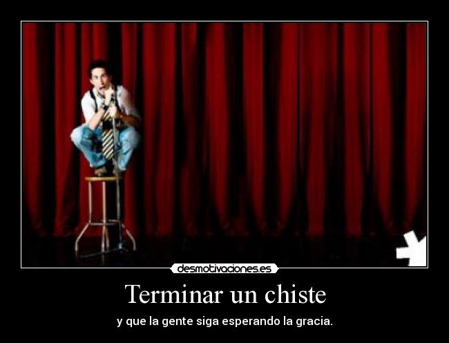 Terminar un chiste - y que la gente siga esperando la gracia.