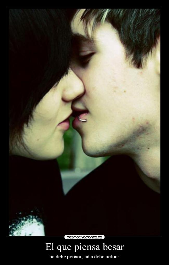 El que piensa besar - no debe pensar , sólo debe actuar.