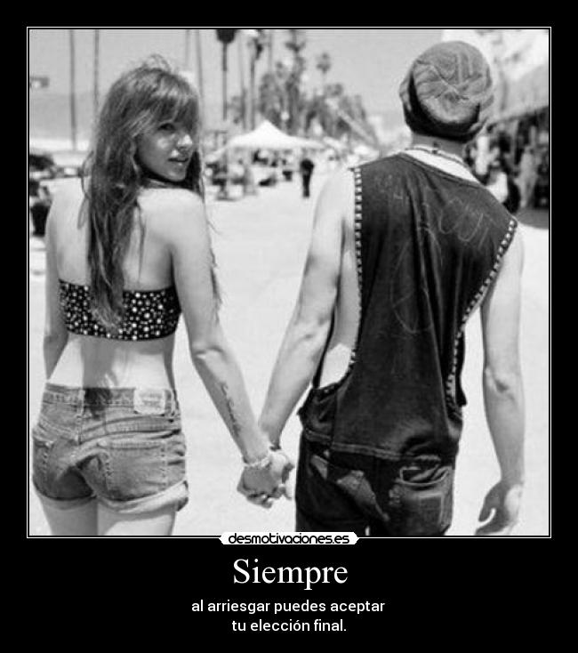 Siempre - al arriesgar puedes aceptar 
tu elección final.
