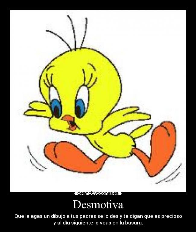 Desmotiva - Que le agas un dibujo a tus padres se lo des y te digan que es precioso
y al día siguiente lo veas en la basura.