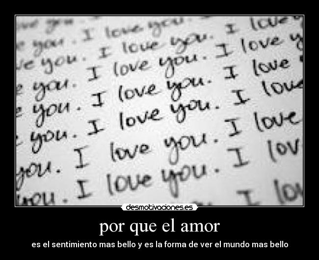 por que el amor - es el sentimiento mas bello y es la forma de ver el mundo mas bello