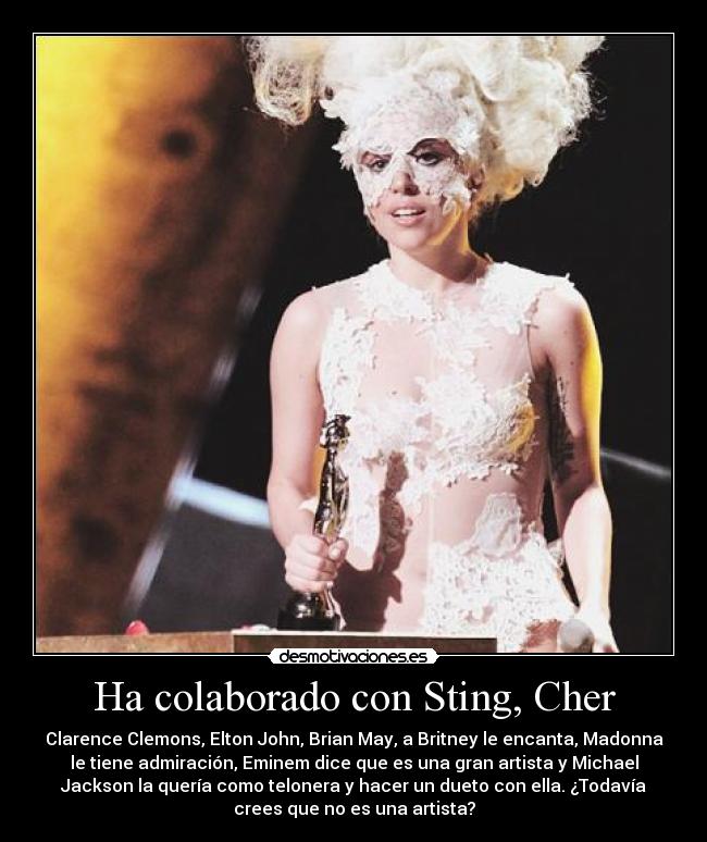 Ha colaborado con Sting, Cher - Clarence Clemons, Elton John, Brian May, a Britney le encanta, Madonna
le tiene admiración, Eminem dice que es una gran artista y Michael
Jackson la quería como telonera y hacer un dueto con ella. ¿Todavía
crees que no es una artista?