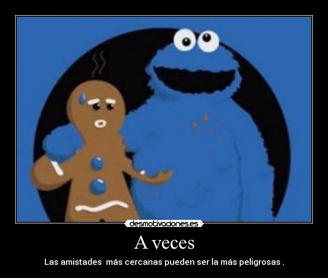 A veces - Las amistades más cercanas pueden ser la más peligrosas .