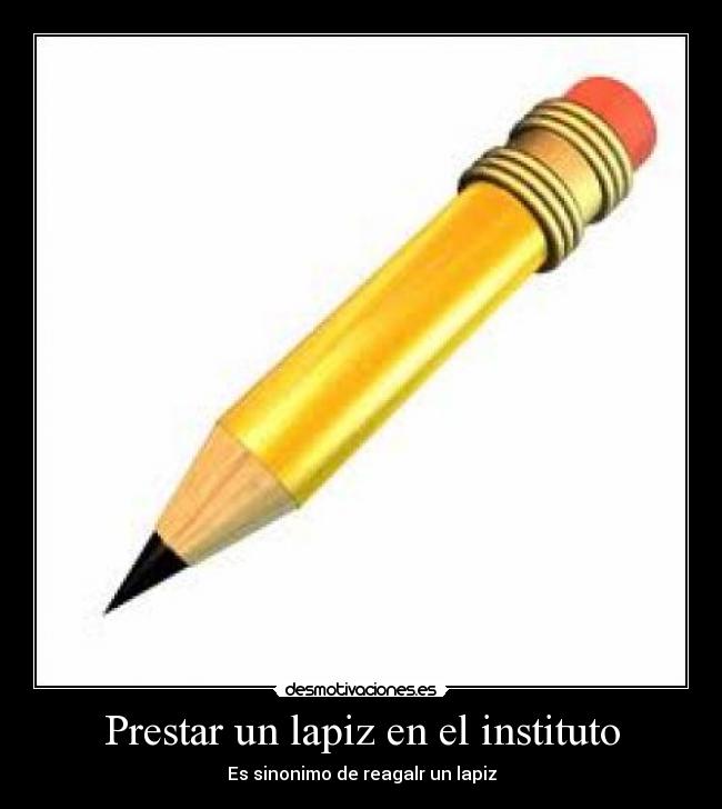 Prestar un lapiz en el instituto - Es sinonimo de reagalr un lapiz