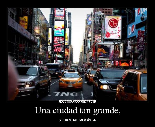 Una ciudad tan grande, - y me enamoré de ti.