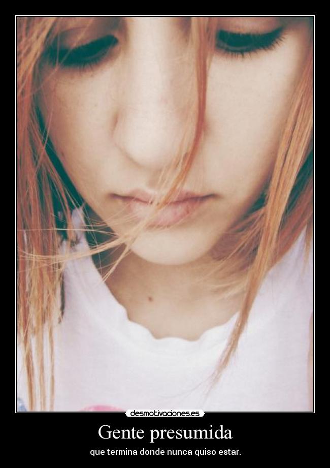 Gente presumida - que termina donde nunca quiso estar.