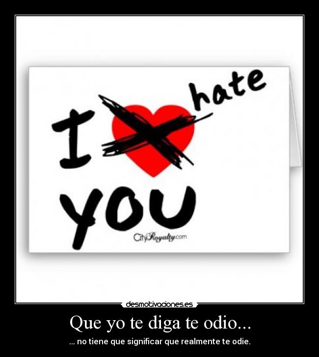 Que yo te diga te odio... - ... no tiene que significar que realmente te odie.
