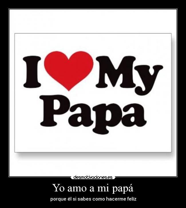 Yo amo a mi papá - porque él si sabes como hacerme felíz