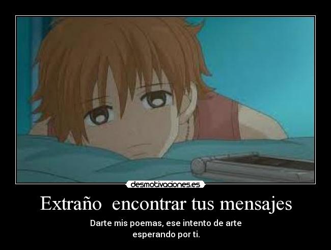 Extraño encontrar tus mensajes - Darte mis poemas, ese intento de arte
esperando por ti.
