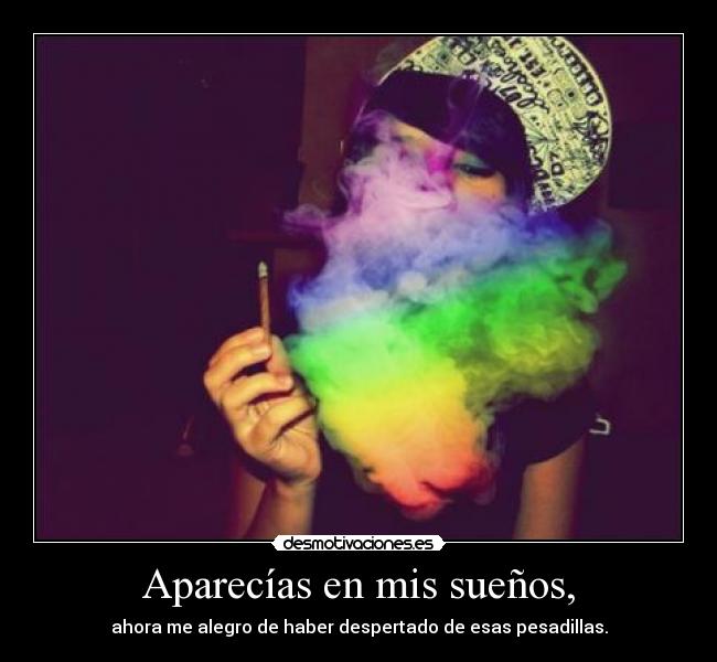 Aparecías en mis sueños, - ahora me alegro de haber despertado de esas pesadillas.