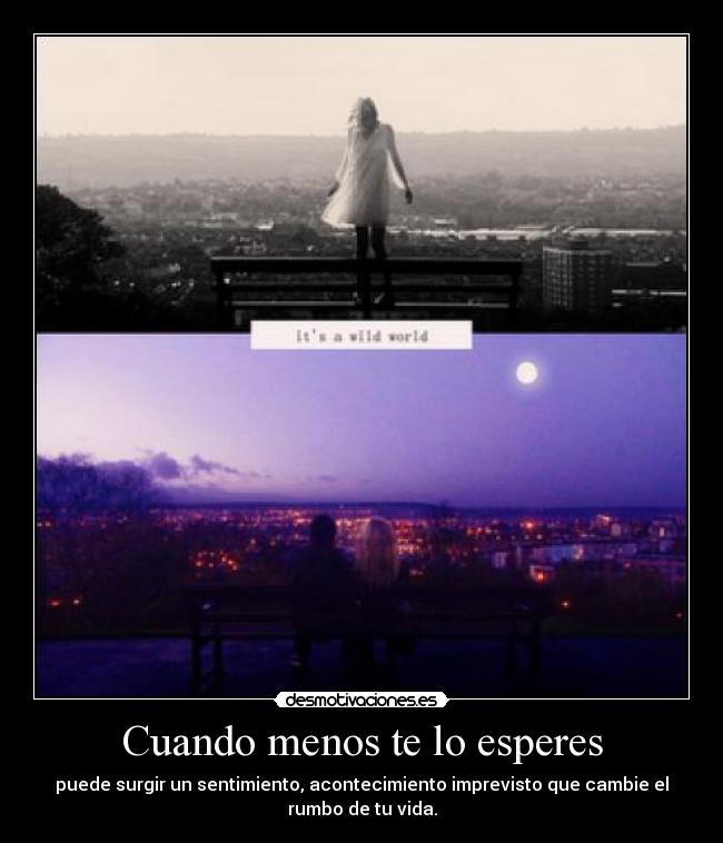 Cuando menos te lo esperes - puede surgir un sentimiento, acontecimiento imprevisto que cambie el
rumbo de tu vida.