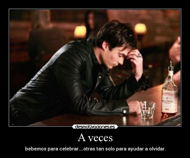 A veces - bebemos para celebrar....otras tan solo para ayudar a olvidar.