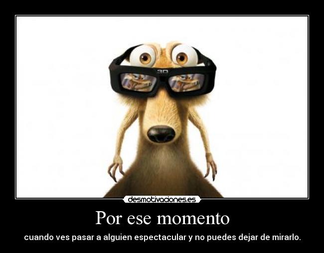 Por ese momento - cuando ves pasar a alguien espectacular y no puedes dejar de mirarlo.