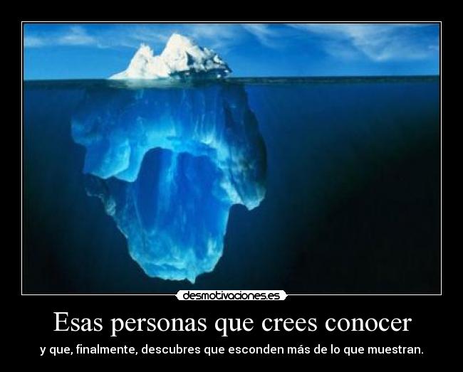 Esas personas que crees conocer - y que, finalmente, descubres que esconden más de lo que muestran.