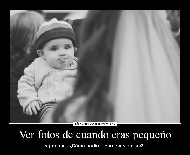 Ver fotos de cuando eras pequeño - y pensar: ¿Cómo podía ir con esas pintas?