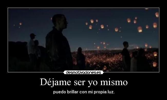 Déjame ser yo mismo - puedo brillar con mi propia luz.