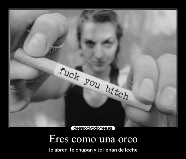 Eres como una oreo - te abren, te chupan y te llenan de leche
