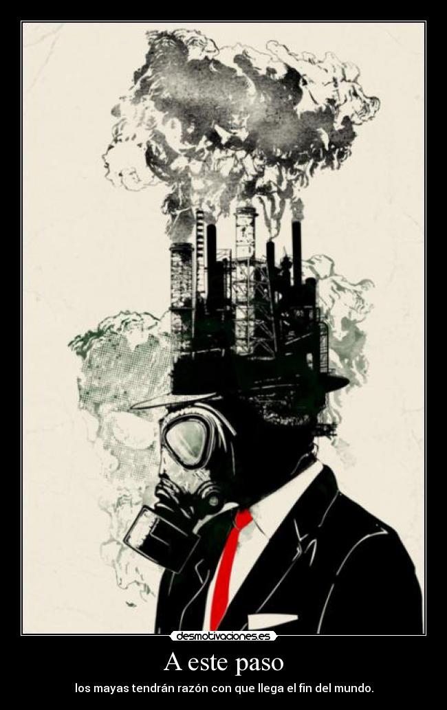 A este paso - los mayas tendrán razón con que llega el fin del mundo.