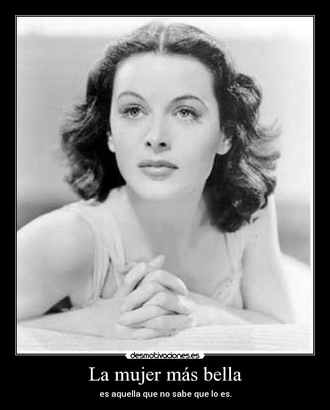 La mujer más bella - es aquella que no sabe que lo es.