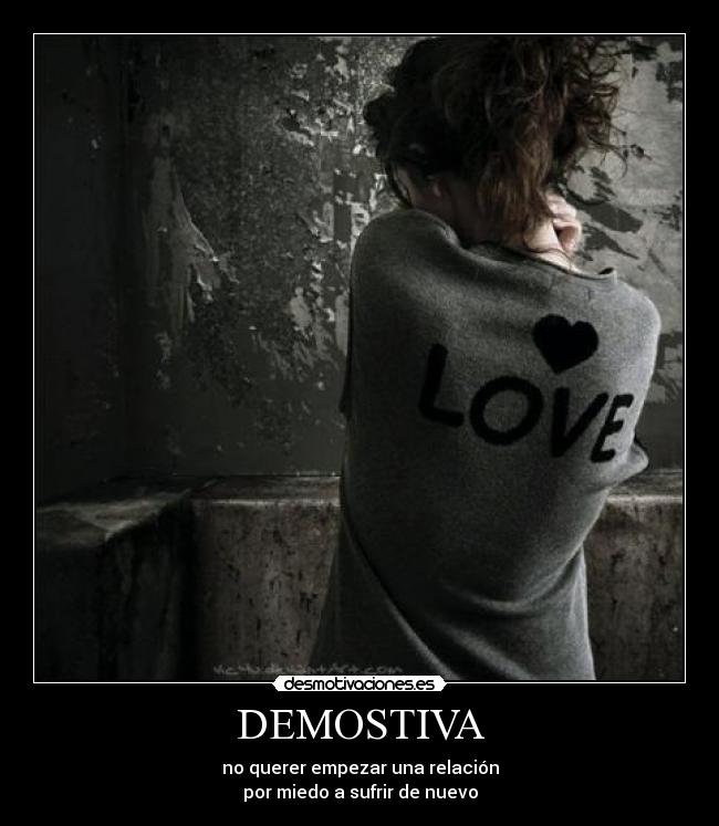 DEMOSTIVA - no querer empezar una relación
por miedo a sufrir de nuevo