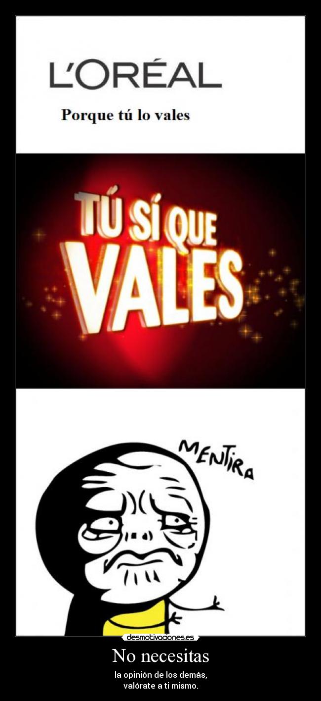 No necesitas - la opinión de los demás,
valórate a ti mismo.
