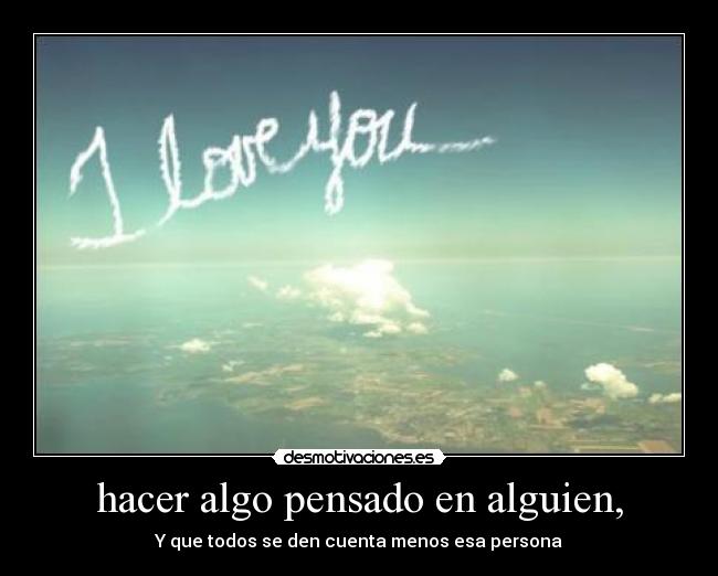hacer algo pensado en alguien, - Y que todos se den cuenta menos esa persona