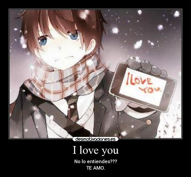 I love you - No lo entiendes???
TE AMO.