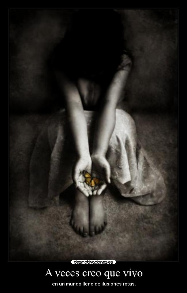A veces creo que vivo - en un mundo lleno de ilusiones rotas.