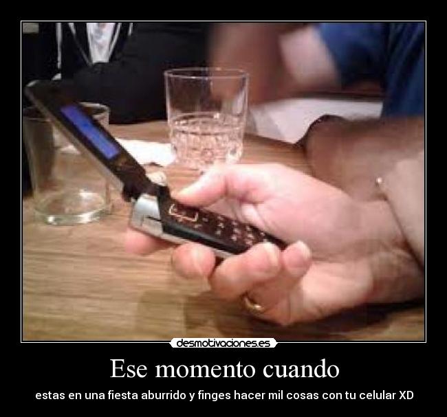 Ese momento cuando - estas en una fiesta aburrido y finges hacer mil cosas con tu celular XD