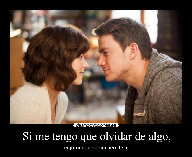 Si me tengo que olvidar de algo, -