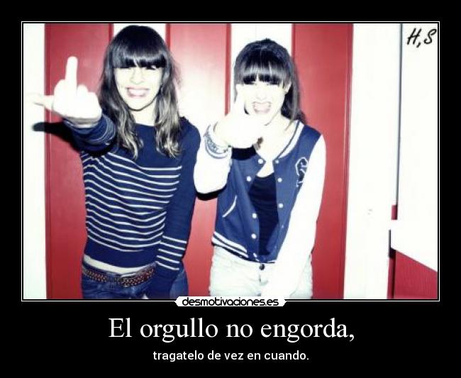 El orgullo no engorda, - tragatelo de vez en cuando.