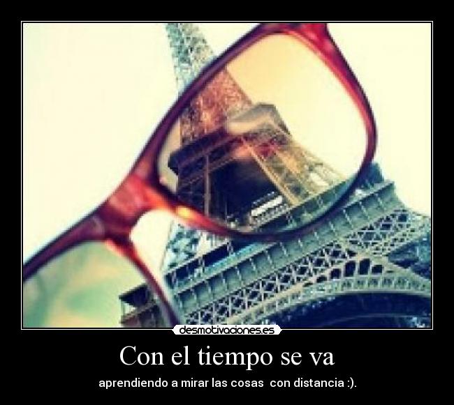 Con el tiempo se va - aprendiendo a mirar las cosas con distancia :).