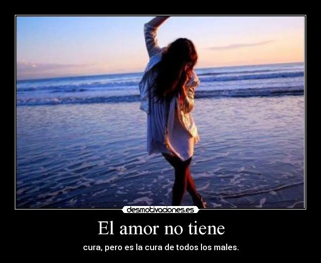 El amor no tiene - cura, pero es la cura de todos los males.