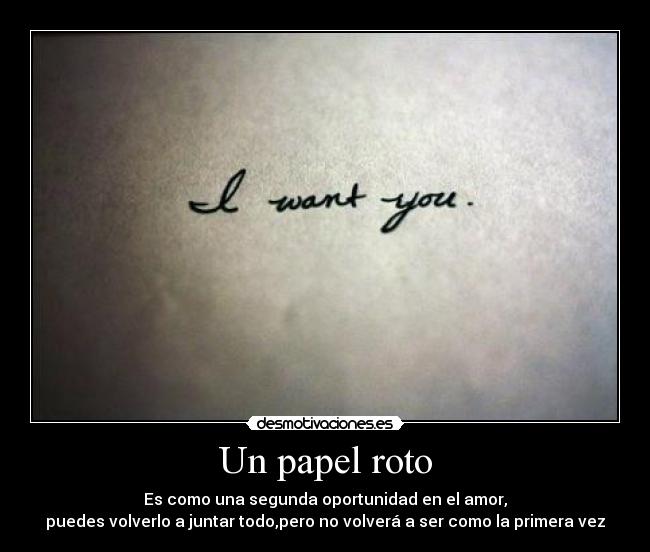 Un papel roto - Es como una segunda oportunidad en el amor,
puedes volverlo a juntar todo,pero no volverá a ser como la primera vez