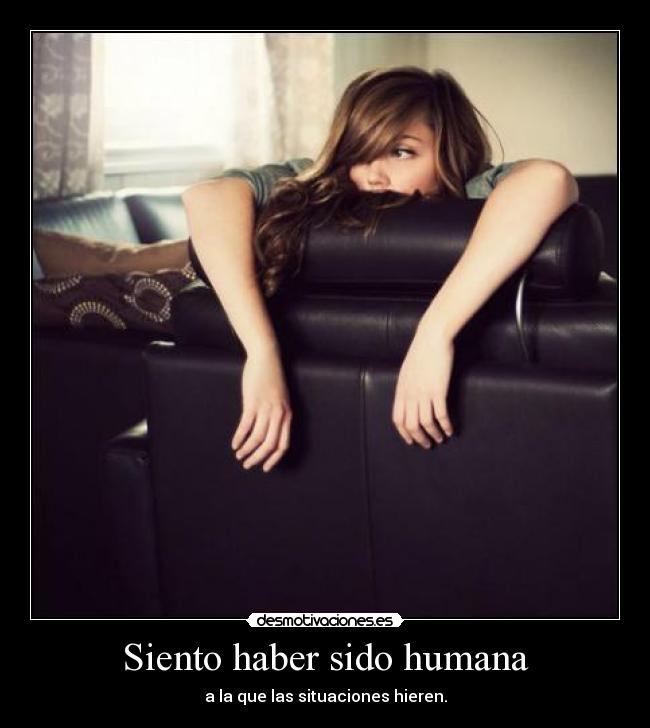 Siento haber sido humana -